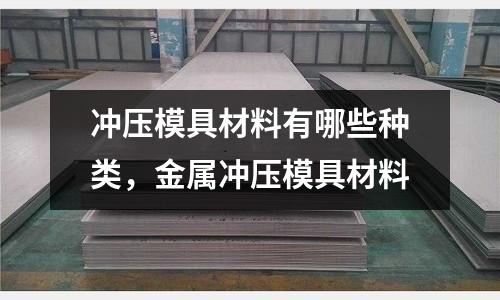 沖壓模具材料有哪些種類,金屬沖壓模具材料