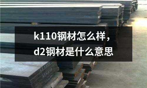 k110鋼材怎么樣,d2鋼材是什么意思