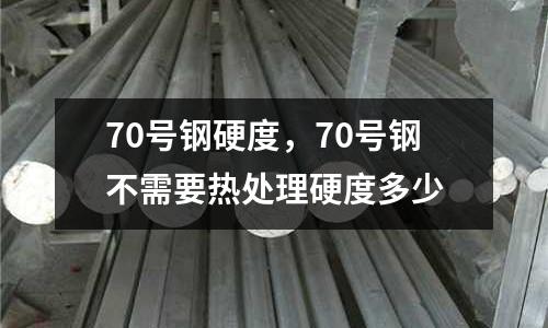 70號(hào)鋼硬度，70號(hào)鋼不需要熱處理硬度多少