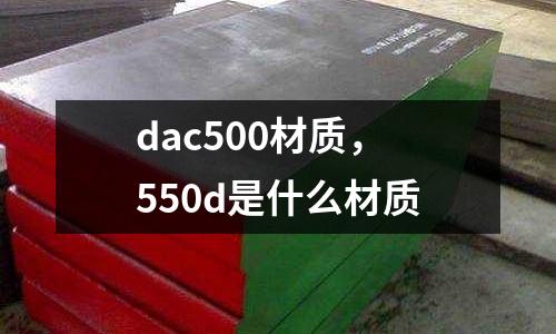 dac500材質(zhì)，550d是什么材質(zhì)