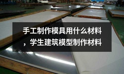 手工制作模具用什么材料,學生建筑模型制作材料