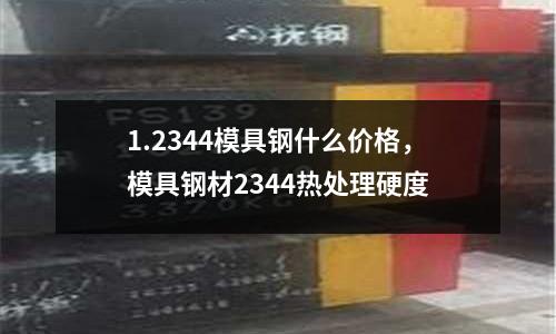 1.2344模具鋼什么價格,模具鋼材2344熱處理硬度