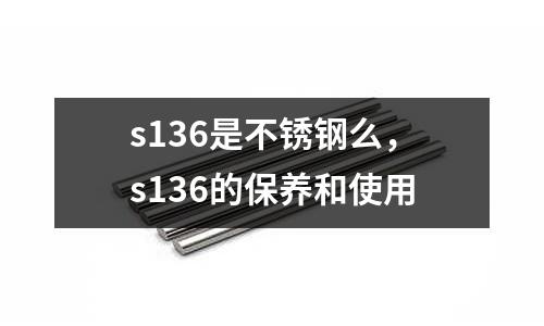s136是不銹鋼么,s136的保養(yǎng)和使用