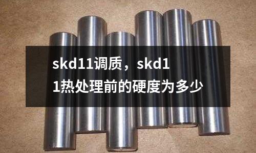skd11調質,skd11熱處理前的硬度為多少