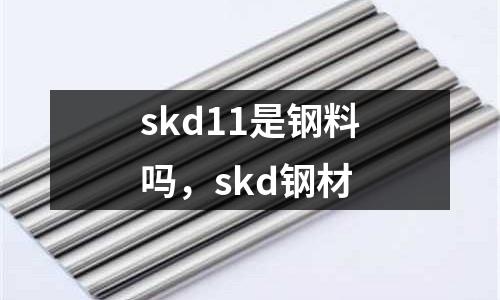 skd11是鋼料嗎，skd鋼材