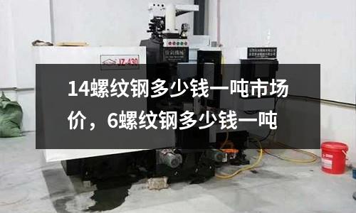 14螺紋鋼多少錢一噸市場價,6螺紋鋼多少錢一噸