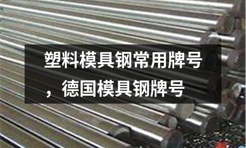 塑料模具鋼常用牌號,德國模具鋼牌號