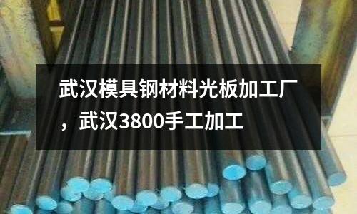 武漢模具鋼材料光板加工廠，武漢3800手工加工