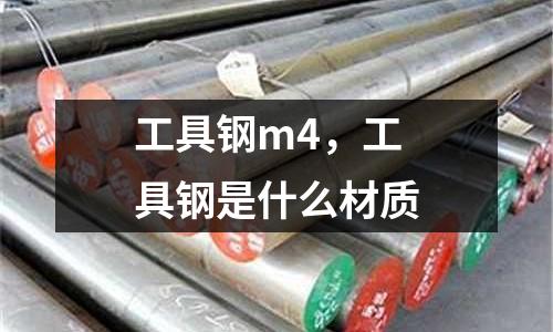 工具鋼m4，工具鋼是什么材質