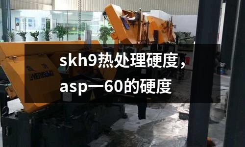skh9熱處理硬度，asp一60的硬度