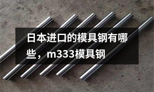 日本進口的模具鋼有哪些,m333模具鋼