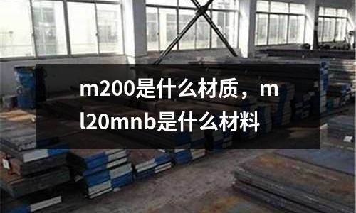 m200是什么材質(zhì),ml20mnb是什么材料