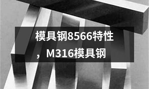 模具鋼8566特性，M316模具鋼