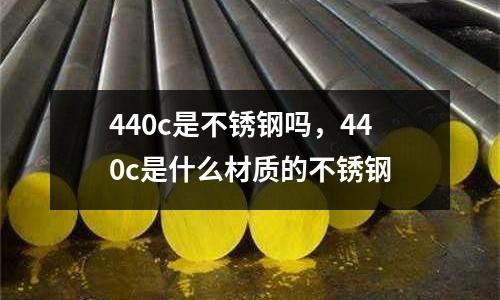 440c是不銹鋼嗎，440c是什么材質的不銹鋼