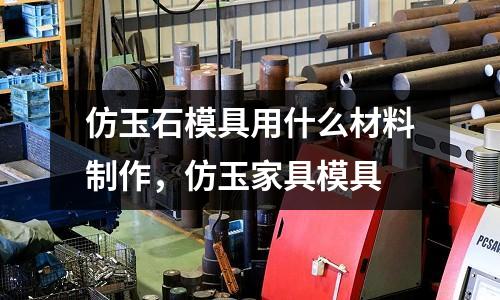 仿玉石模具用什么材料制作，仿玉家具模具