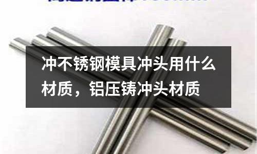 沖不銹鋼模具沖頭用什么材質，鋁壓鑄沖頭材質