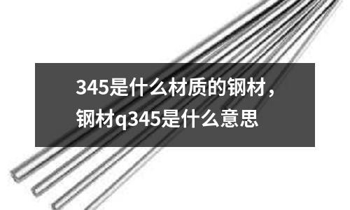 345是什么材質的鋼材，鋼材q345是什么意思