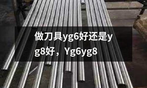 做刀具yg6好還是yg8好,Yg6yg8