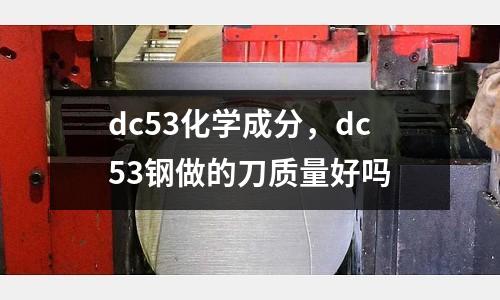 dc53化學(xué)成分，dc53鋼做的刀質(zhì)量好嗎