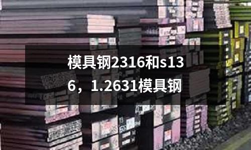 模具鋼2316和s136,1.2631模具鋼