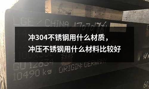 沖304不銹鋼用什么材質，沖壓不銹鋼用什么材料比較好