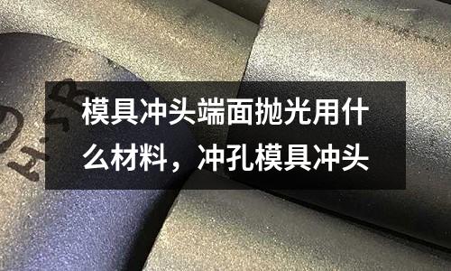 模具沖頭端面拋光用什么材料，沖孔模具沖頭
