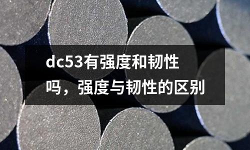 dc53有強度和韌性嗎,強度與韌性的區別