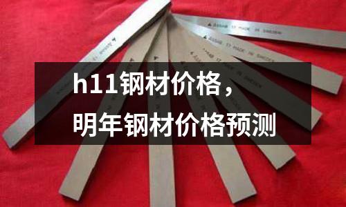 h11鋼材價格，明年鋼材價格預測