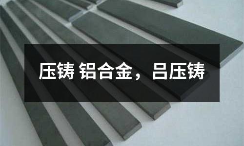 壓鑄 鋁合金，呂壓鑄