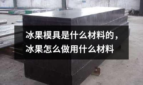 冰果模具是什么材料的，冰果怎么做用什么材料