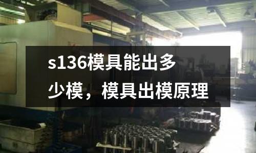s136模具能出多少模,模具出模原理