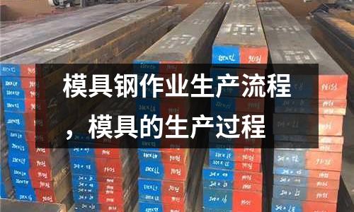 模具鋼作業生產流程,模具的生產過程