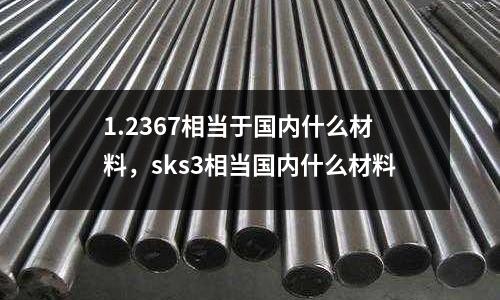 1.2367相當于國內什么材料,sks3相當國內什么材料