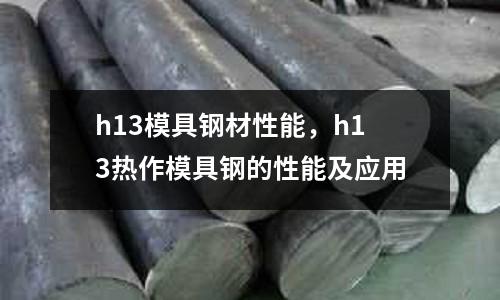 h13模具鋼材性能,h13熱作模具鋼的性能及應用