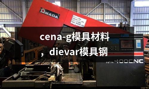 cena-g模具材料,dievar模具鋼