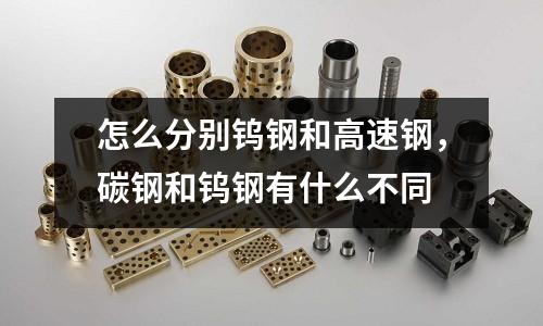 怎么分別鎢鋼和高速鋼，碳鋼和鎢鋼有什么不同