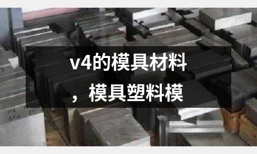 v4的模具材料,模具塑料模