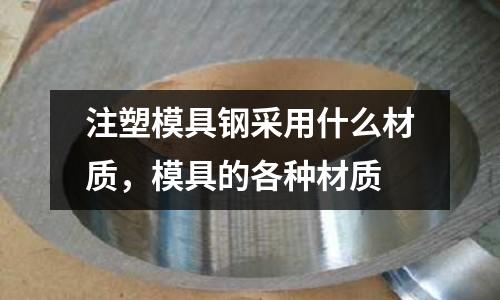 注塑模具鋼采用什么材質，模具的各種材質