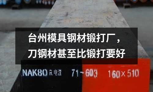 臺州模具鋼材鍛打廠，刀鋼材甚至比鍛打要好
