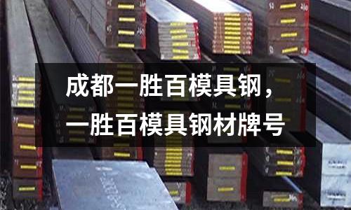 成都一勝百模具鋼,一勝百模具鋼材牌號(hào)