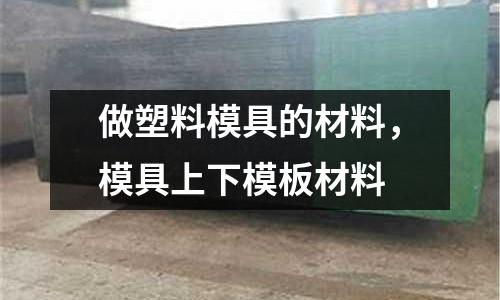 做塑料模具的材料，模具上下模板材料