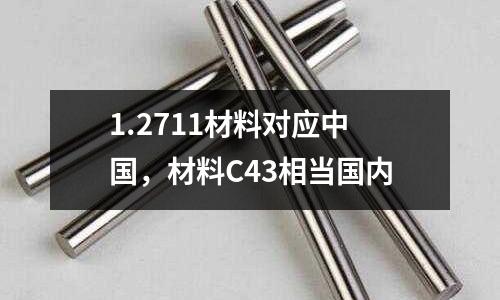 1.2711材料對應中國，材料C43相當國內