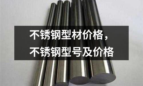 不銹鋼型材價格,不銹鋼型號及價格
