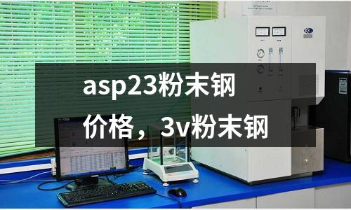 asp23粉末鋼價格，3v粉末鋼