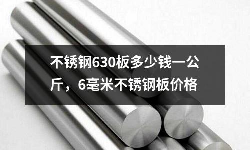 不銹鋼630板多少錢一公斤,6毫米不銹鋼板價(jià)格