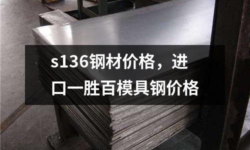 s136鋼材價格，進口一勝百模具鋼價格