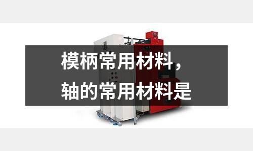 模柄常用材料，軸的常用材料是