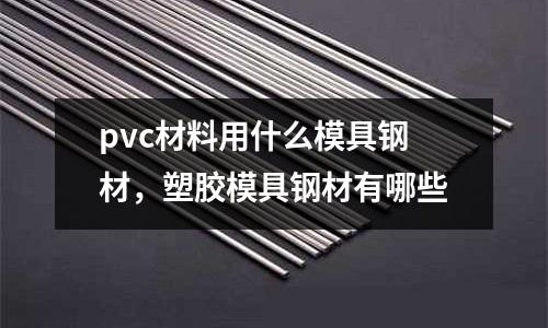 pvc材料用什么模具鋼材，塑膠模具鋼材有哪些