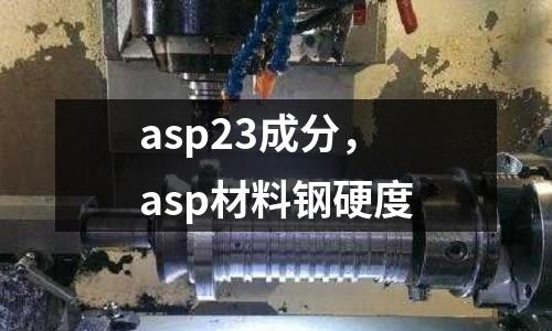 asp23成分，asp材料鋼硬度