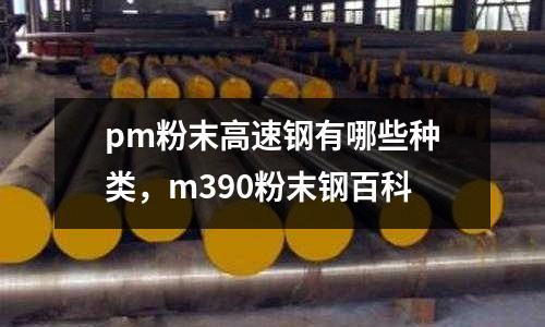 pm粉末高速鋼有哪些種類，m390粉末鋼百科